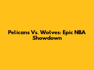 Pelicans Vs. Wolves: Epic NBA Showdown