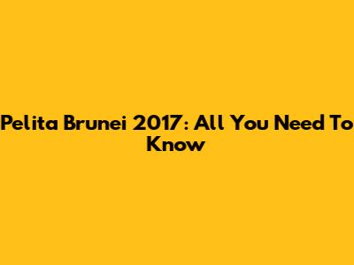Pelita Brunei 2017: All You Need To Know