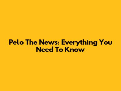 Pelo The News: Everything You Need To Know