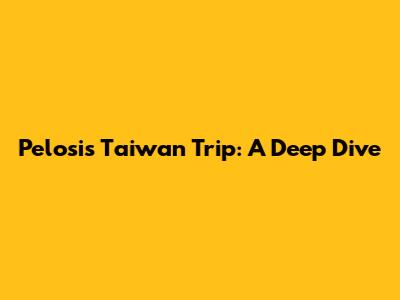 Pelosi's Taiwan Trip: A Deep Dive