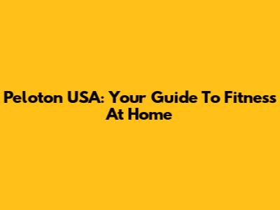 Peloton USA: Your Guide To Fitness At Home
