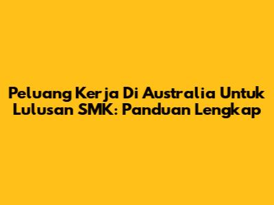 Peluang Kerja Di Australia Untuk Lulusan SMK: Panduan Lengkap