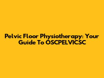 Pelvic Floor Physiotherapy: Your Guide To OSCPELVICSC
