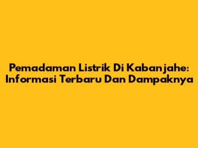 Pemadaman Listrik Di Kabanjahe: Informasi Terbaru Dan Dampaknya