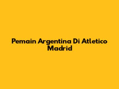 Pemain Argentina Di Atletico Madrid