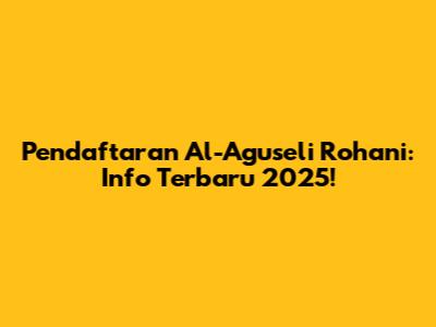 Pendaftaran Al-Aguseli Rohani: Info Terbaru 2025!
