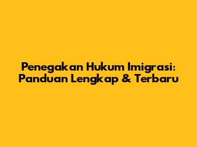 Penegakan Hukum Imigrasi: Panduan Lengkap & Terbaru