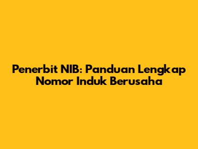 Penerbit NIB: Panduan Lengkap Nomor Induk Berusaha
