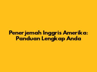 Penerjemah Inggris Amerika: Panduan Lengkap Anda