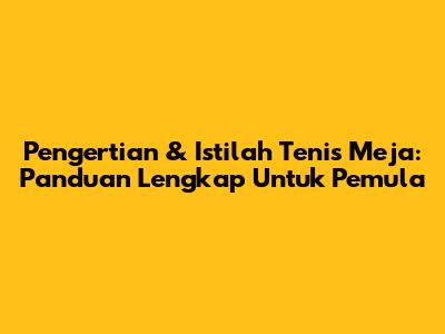 Pengertian & Istilah Tenis Meja: Panduan Lengkap Untuk Pemula