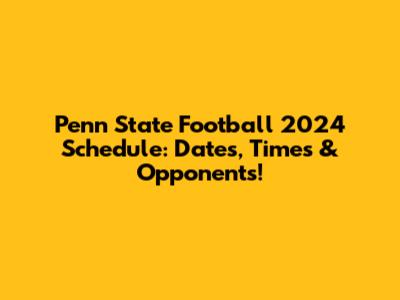 Penn State Football 2024 Schedule: Dates, Times & Opponents!