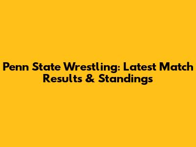 Penn State Wrestling: Latest Match Results & Standings