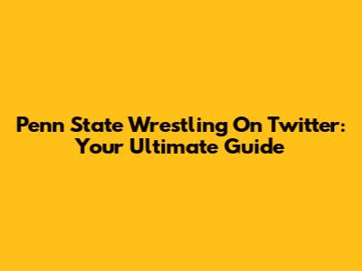 Penn State Wrestling On Twitter: Your Ultimate Guide