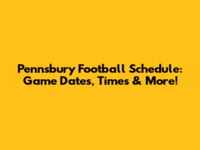 Pennsbury Football Schedule: Game Dates, Times & More!