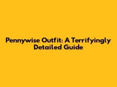 Pennywise Outfit: A Terrifyingly Detailed Guide