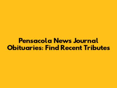 Pensacola News Journal Obituaries: Find Recent Tributes