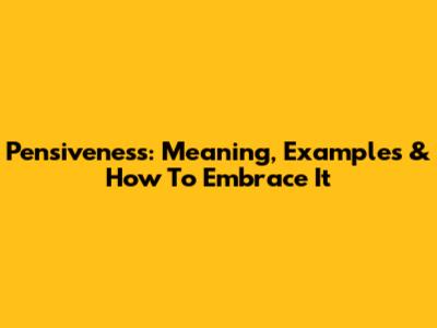 Pensiveness: Meaning, Examples & How To Embrace It