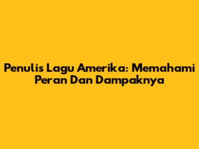 Penulis Lagu Amerika: Memahami Peran Dan Dampaknya