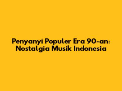 Penyanyi Populer Era 90-an: Nostalgia Musik Indonesia