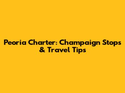 Peoria Charter: Champaign Stops & Travel Tips