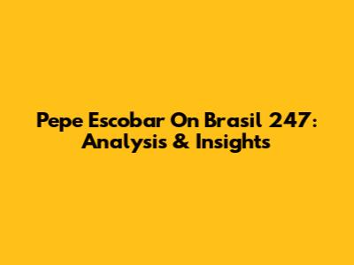 Pepe Escobar On Brasil 247: Analysis & Insights