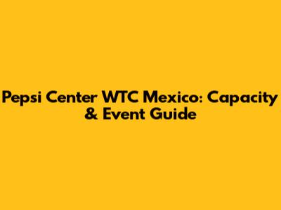 Pepsi Center WTC Mexico: Capacity & Event Guide