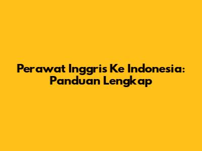 Perawat Inggris Ke Indonesia: Panduan Lengkap