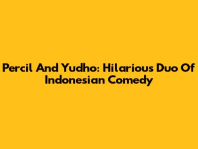 Percil And Yudho: Hilarious Duo Of Indonesian Comedy