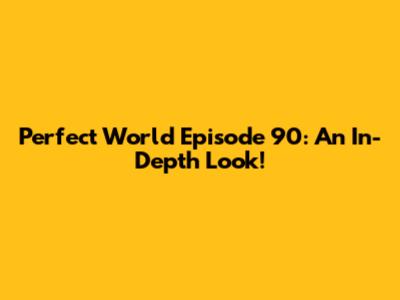 Perfect World Episode 90: An In-Depth Look!