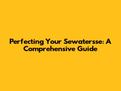 Perfecting Your Sewatersse: A Comprehensive Guide