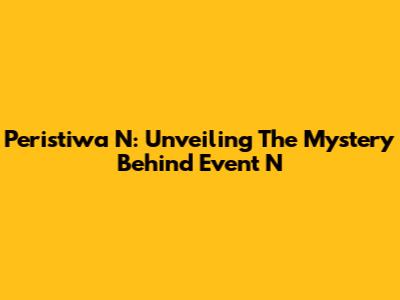 Peristiwa N: Unveiling The Mystery Behind Event N