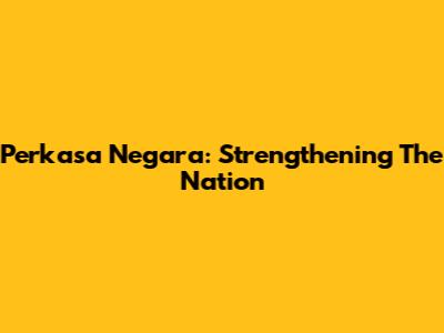 Perkasa Negara: Strengthening The Nation