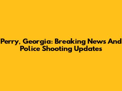 Perry, Georgia: Breaking News And Police Shooting Updates