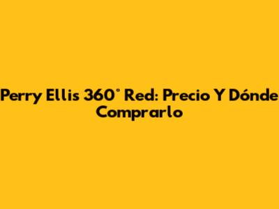 Perry Ellis 360° Red: Precio Y Dónde Comprarlo