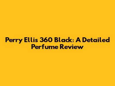 Perry Ellis 360 Black: A Detailed Perfume Review