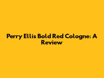 Perry Ellis Bold Red Cologne: A Review