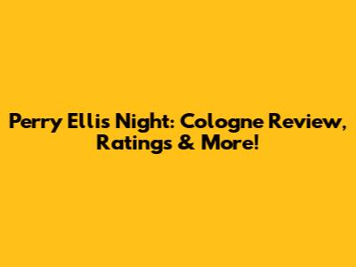 Perry Ellis Night: Cologne Review, Ratings & More!