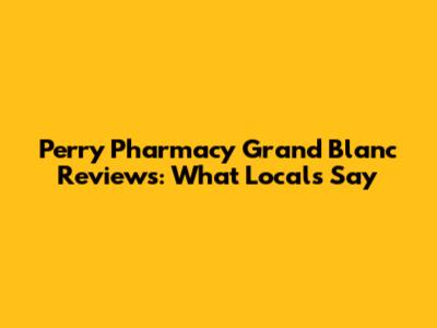 Perry Pharmacy Grand Blanc Reviews: What Locals Say