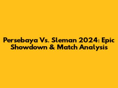 Persebaya Vs. Sleman 2024: Epic Showdown & Match Analysis