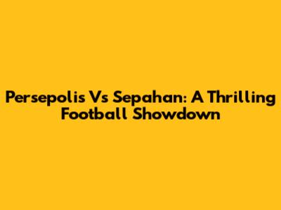 Persepolis Vs Sepahan: A Thrilling Football Showdown