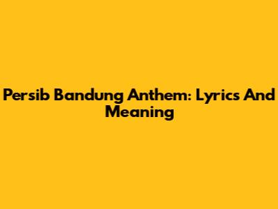 Persib Bandung Anthem: Lyrics And Meaning