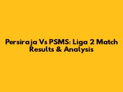 Persiraja Vs PSMS: Liga 2 Match Results & Analysis