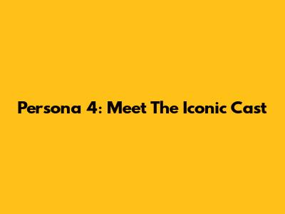 Persona 4: Meet The Iconic Cast