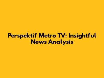 Perspektif Metro TV: Insightful News Analysis