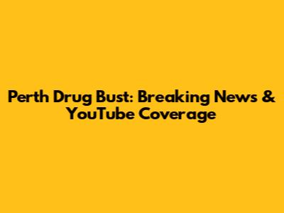 Perth Drug Bust: Breaking News & YouTube Coverage