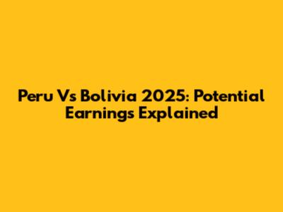 Peru Vs Bolivia 2025: Potential Earnings Explained