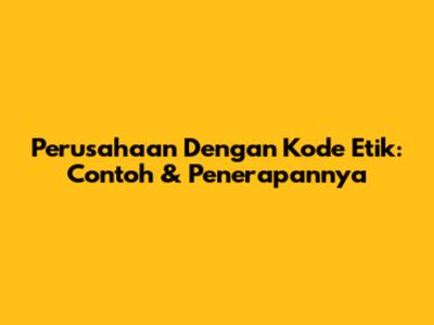 Perusahaan Dengan Kode Etik: Contoh & Penerapannya