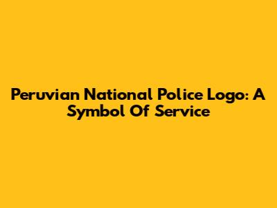 Peruvian National Police Logo: A Symbol Of Service