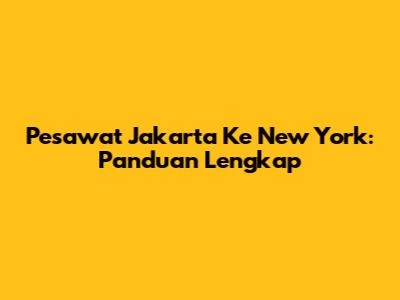 Pesawat Jakarta Ke New York: Panduan Lengkap