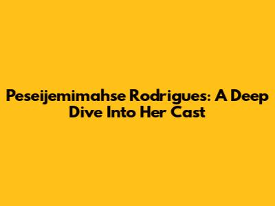 Peseijemimahse Rodrigues: A Deep Dive Into Her Cast
